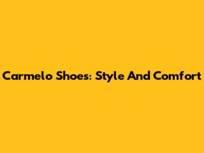 Carmelo Shoes: Style And Comfort