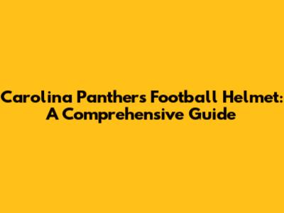 Carolina Panthers Football Helmet: A Comprehensive Guide