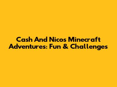 Cash And Nico's Minecraft Adventures: Fun & Challenges