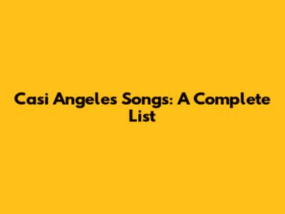 Casi Angeles Songs: A Complete List