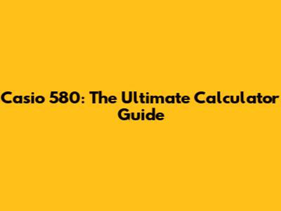 Casio 580: The Ultimate Calculator Guide