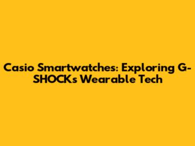 Casio Smartwatches: Exploring G-SHOCK's Wearable Tech