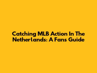 Catching MLB Action In The Netherlands: A Fan's Guide