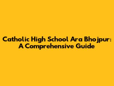 Catholic High School Ara Bhojpur: A Comprehensive Guide
