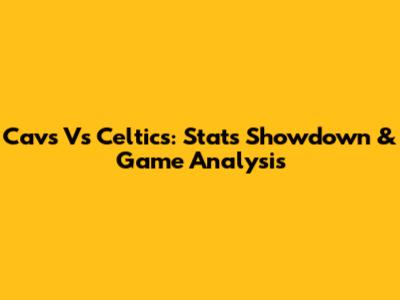 Cavs Vs Celtics: Stats Showdown & Game Analysis