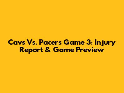Cavs Vs. Pacers Game 3: Injury Report & Game Preview