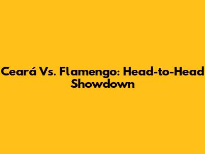 Ceará Vs. Flamengo: Head-to-Head Showdown