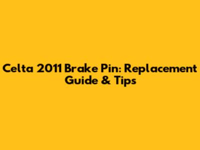 Celta 2011 Brake Pin: Replacement Guide & Tips