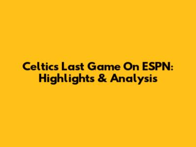 Celtics Last Game On ESPN: Highlights & Analysis