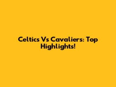 Celtics Vs Cavaliers: Top Highlights!