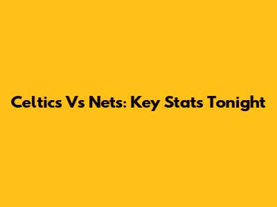Celtics Vs Nets: Key Stats Tonight