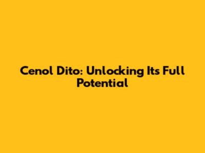 Cenol Dito: Unlocking Its Full Potential