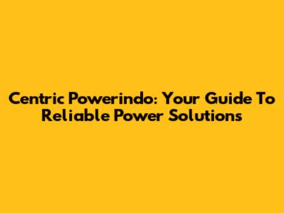 Centric Powerindo: Your Guide To Reliable Power Solutions