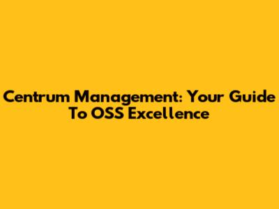 Centrum Management: Your Guide To OSS Excellence