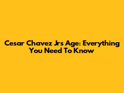 Cesar Chavez Jr's Age: Everything You Need To Know