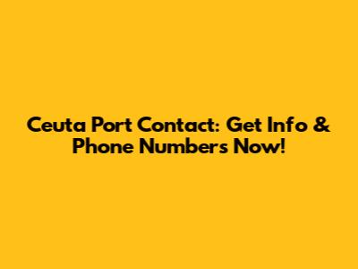 Ceuta Port Contact: Get Info & Phone Numbers Now!