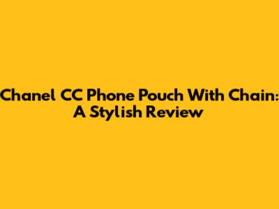 Chanel CC Phone Pouch With Chain: A Stylish Review
