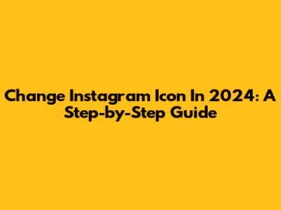 Change Instagram Icon In 2024: A Step-by-Step Guide