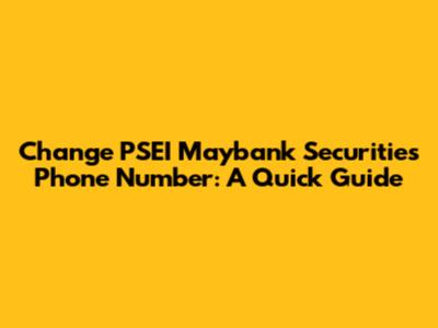 Change PSEI Maybank Securities Phone Number: A Quick Guide