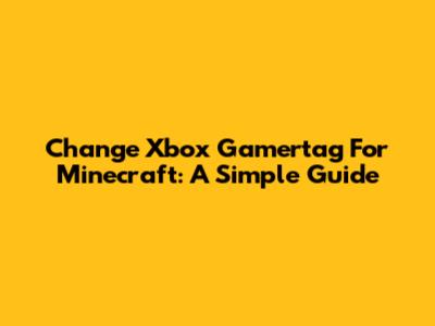 Change Xbox Gamertag For Minecraft: A Simple Guide