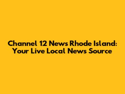 Channel 12 News Rhode Island: Your Live Local News Source