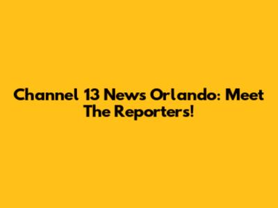 Channel 13 News Orlando: Meet The Reporters!