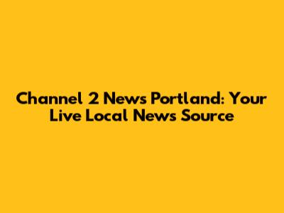 Channel 2 News Portland: Your Live Local News Source