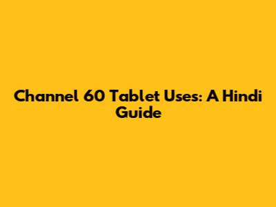 Channel 60 Tablet Uses: A Hindi Guide