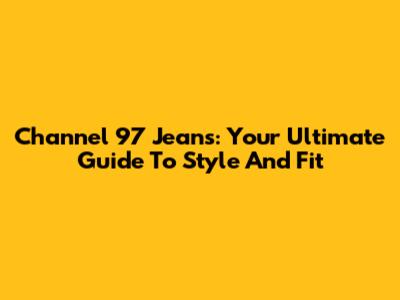 Channel 97 Jeans: Your Ultimate Guide To Style And Fit