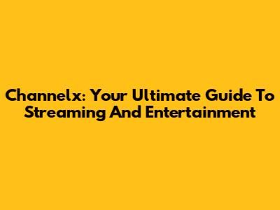 Channelx: Your Ultimate Guide To Streaming And Entertainment