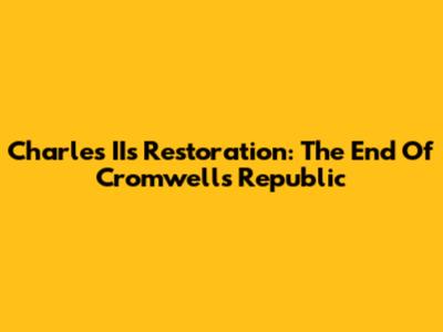 Charles II's Restoration: The End Of Cromwell's Republic