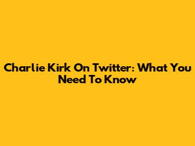 Charlie Kirk On Twitter: What You Need To Know