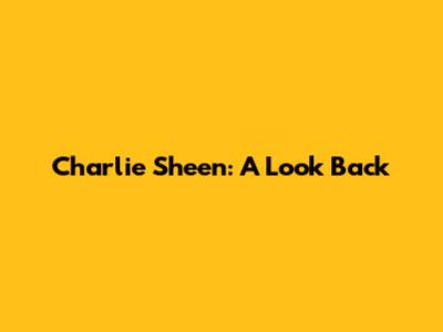 Charlie Sheen: A Look Back
