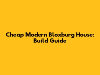 Cheap Modern Bloxburg House: Build Guide