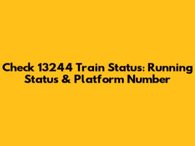 Check 13244 Train Status: Running Status & Platform Number