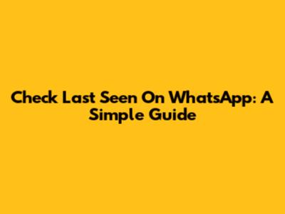 Check Last Seen On WhatsApp: A Simple Guide