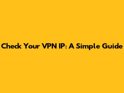 Check Your VPN IP: A Simple Guide