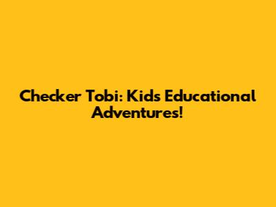 Checker Tobi: Kids' Educational Adventures!