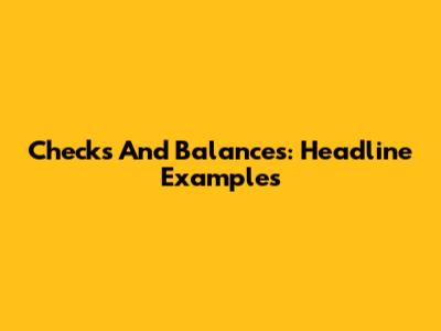 Checks And Balances: Headline Examples