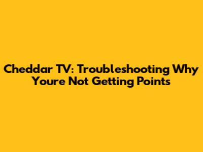 Cheddar TV: Troubleshooting Why You're Not Getting Points