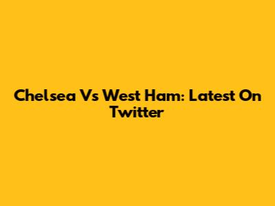 Chelsea Vs West Ham: Latest On Twitter