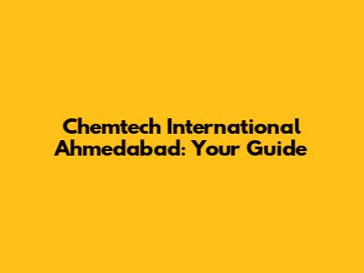 Chemtech International Ahmedabad: Your Guide