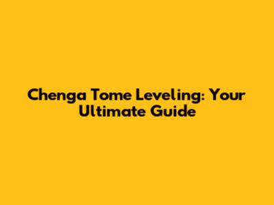 Chenga Tome Leveling: Your Ultimate Guide
