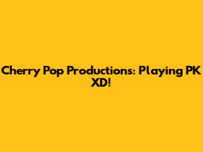 Cherry Pop Productions: Playing PK XD!