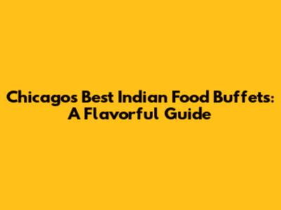 Chicago's Best Indian Food Buffets: A Flavorful Guide