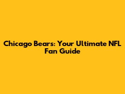 Chicago Bears: Your Ultimate NFL Fan Guide