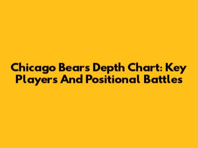 Chicago Bears Depth Chart: Key Players And Positional Battles