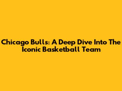Chicago Bulls: A Deep Dive Into The Iconic Basketball Team