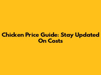 Chicken Price Guide: Stay Updated On Costs