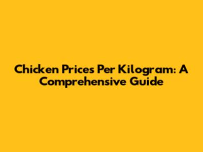 Chicken Prices Per Kilogram: A Comprehensive Guide